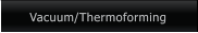 Vacuum/Thermoforming Vacuum/Thermoforming